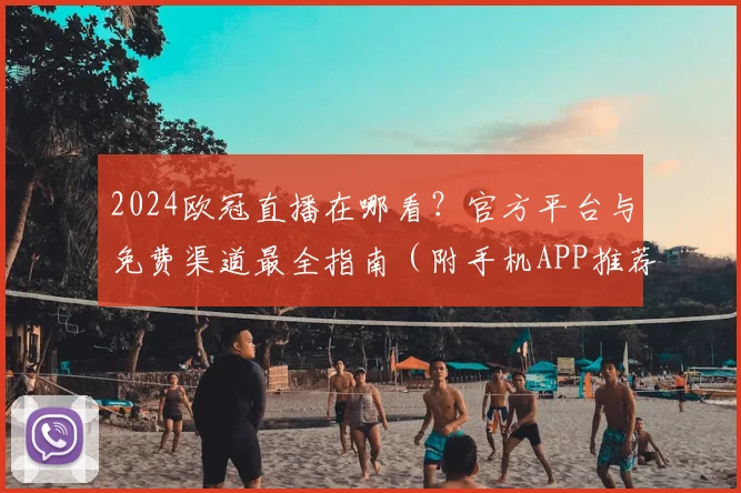 2024欧冠直播在哪看？官方平台与免费渠道最全指南（附手机APP推荐）