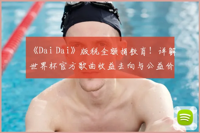 《Dai Dai》版税全额捐教育！详解世界杯官方歌曲收益去向与公益价值