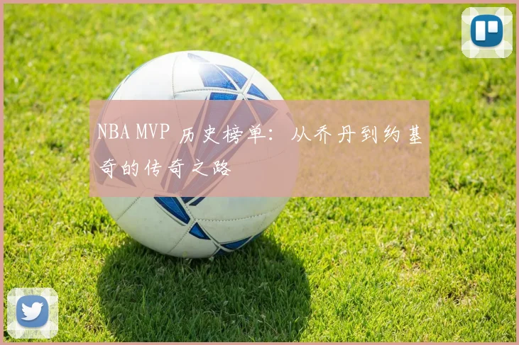 NBA MVP 历史榜单：从乔丹到约基奇的传奇之路