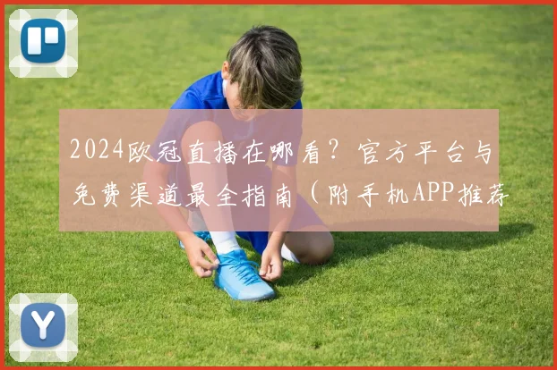 2024欧冠直播在哪看？官方平台与免费渠道最全指南（附手机APP推荐）
