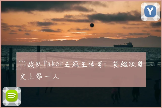 T1战队Faker五冠王传奇：英雄联盟史上第一人